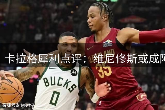 卡拉格犀利点评：维尼修斯或成阿森纳欧冠拼图 但转会可行性存疑