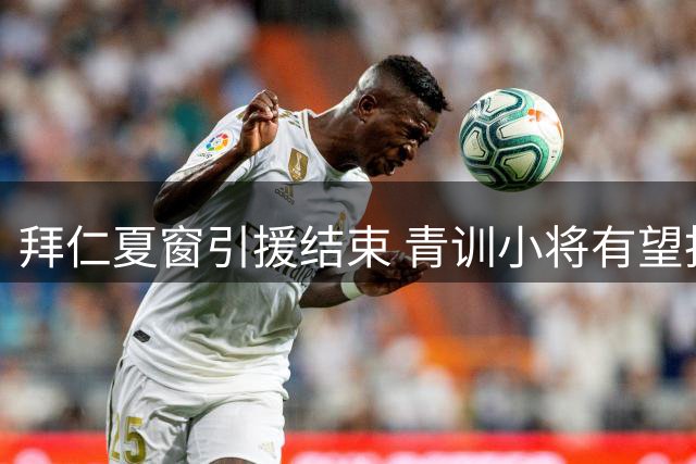 拜仁夏窗引援结束 青训小将有望担纲锋线替补