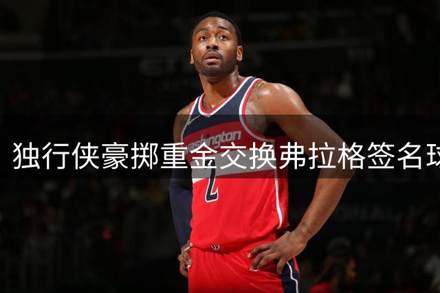 独行侠豪掷重金交换弗拉格签名球星卡