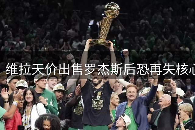 维拉天价出售罗杰斯后恐再失核心 马丁内斯或孔萨成潜在目标