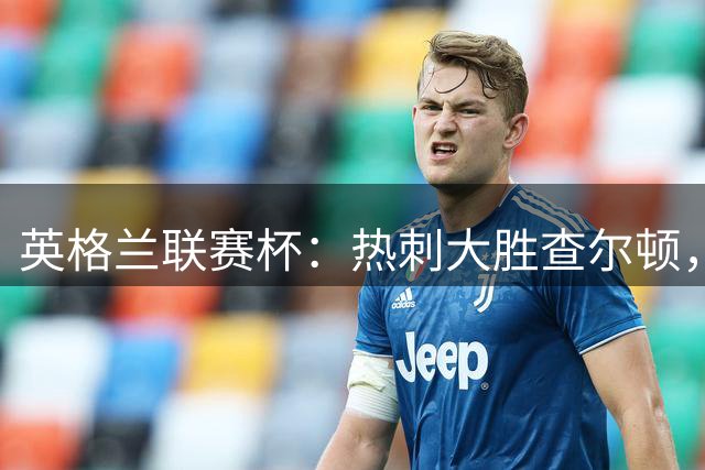 英格兰联赛杯：热刺大胜查尔顿，摩尔与萨维奥闪耀赛场