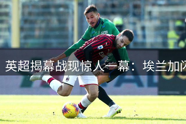 英超揭幕战现惊人一幕：埃兰加闪电超车破门 凯尔凯兹惨遭碾压