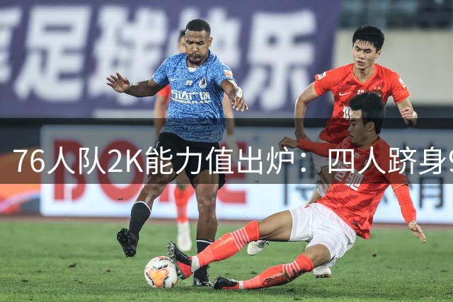 76人队2K能力值出炉：四人跻身90+，马克西领衔阵容