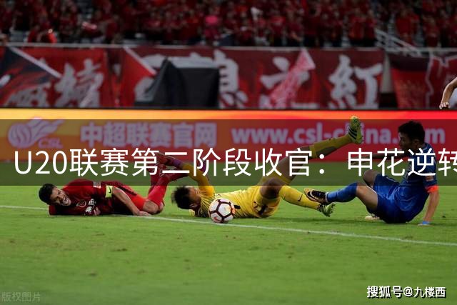 U20联赛第二阶段收官：申花逆转夺冠，浙江屈居次席